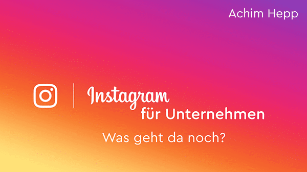 Instagram für Unternehmen - Was geht da noch?